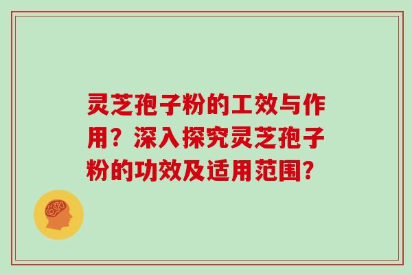 灵芝孢子粉的工效与作用？深入探究灵芝孢子粉的功效及适用范围？