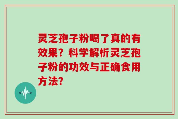 灵芝孢子粉喝了真的有效果?科学解析灵芝孢子粉的功效与正确食用方法?