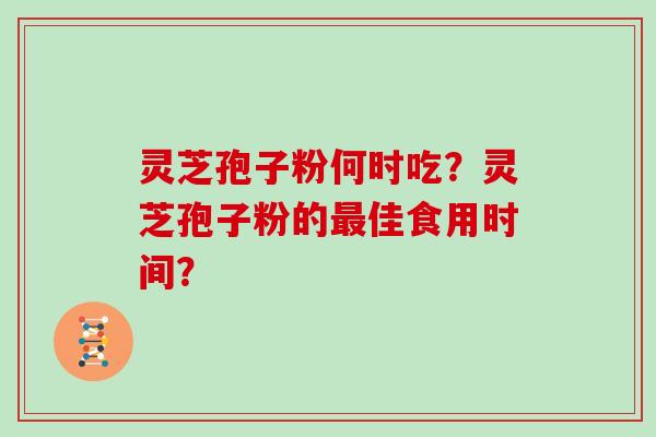 灵芝孢子粉何时吃?灵芝孢子粉的最佳食用时间?