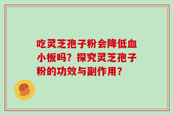 吃灵芝孢子粉会降低血小板吗?探究灵芝孢子粉的功效与副作用?