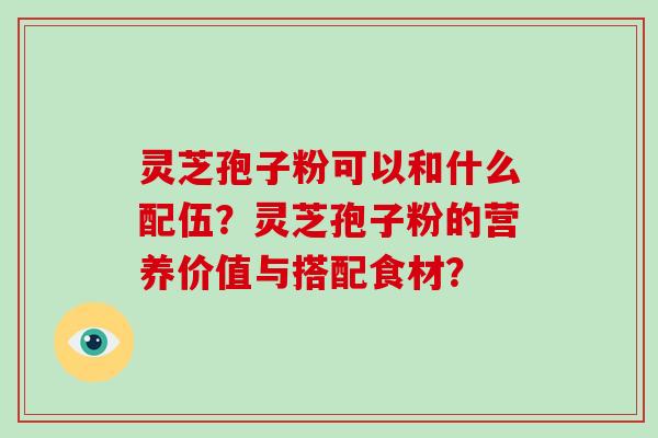 灵芝孢子粉可以和什么配伍?灵芝孢子粉的营养价值与搭配食材?