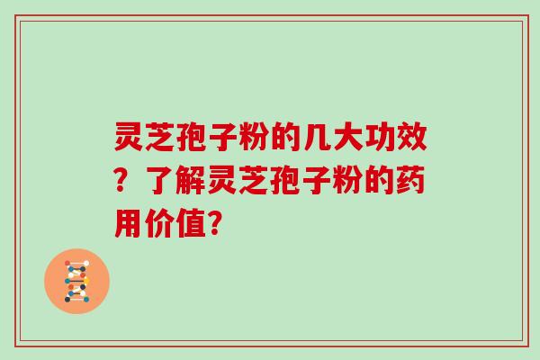 灵芝孢子粉的几大功效?了解灵芝孢子粉的药用价值?