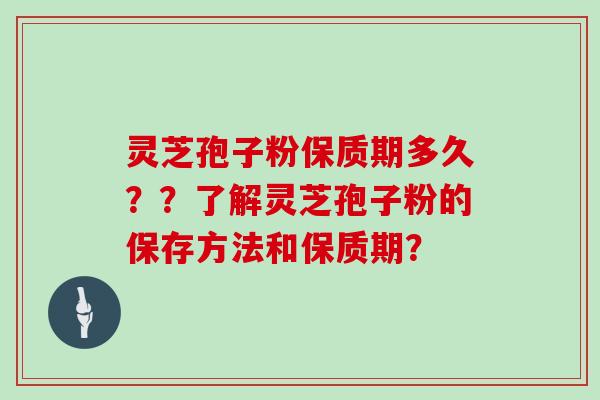 灵芝孢子粉保质期多久??了解灵芝孢子粉的保存方法和保质期?