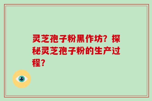 灵芝孢子粉黑作坊?探秘灵芝孢子粉的生产过程?