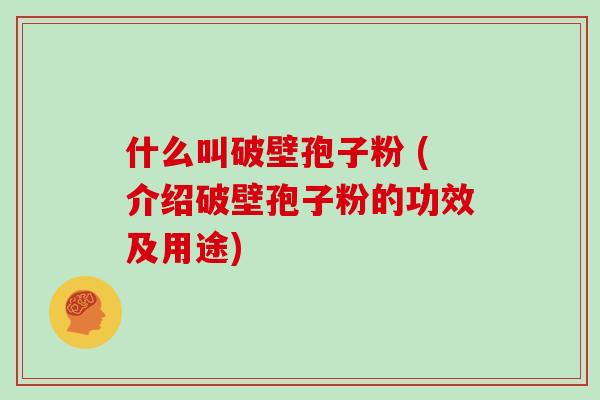 什么叫破壁孢子粉 (介绍破壁孢子粉的功效及用途)
