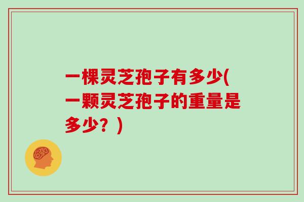 一棵灵芝孢子有多少(一颗灵芝孢子的重量是多少?)