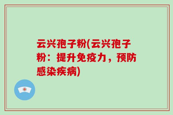 云兴孢子粉(云兴孢子粉:提升免疫力,预防感染疾病)