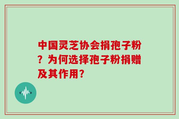 中国灵芝协会捐孢子粉?为何选择孢子粉捐赠及其作用?