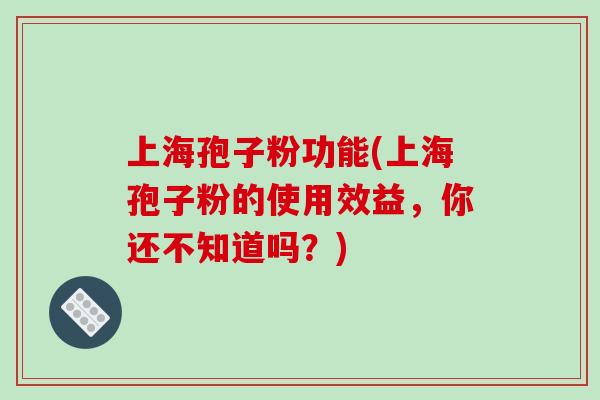 上海孢子粉功能(上海孢子粉的使用效益,你还不知道吗?)