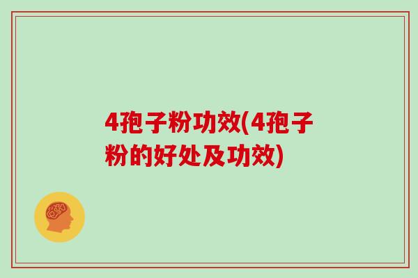 4孢子粉功效(4孢子粉的好处及功效)