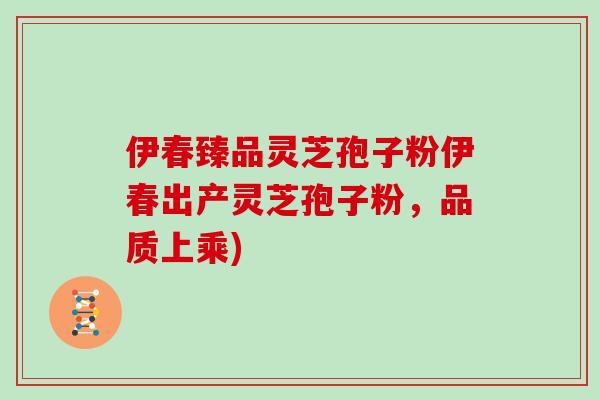 伊春臻品灵芝孢子粉伊春出产灵芝孢子粉,品质上乘)