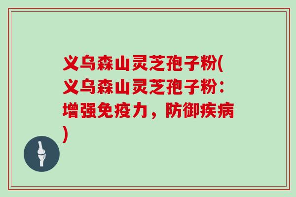 义乌森山灵芝孢子粉(义乌森山灵芝孢子粉:增强免疫力,防御疾病)