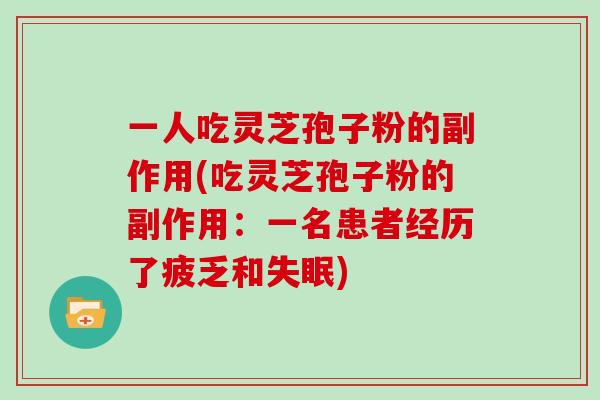 一人吃灵芝孢子粉的副作用(吃灵芝孢子粉的副作用:一名患者经历了疲乏和失眠)