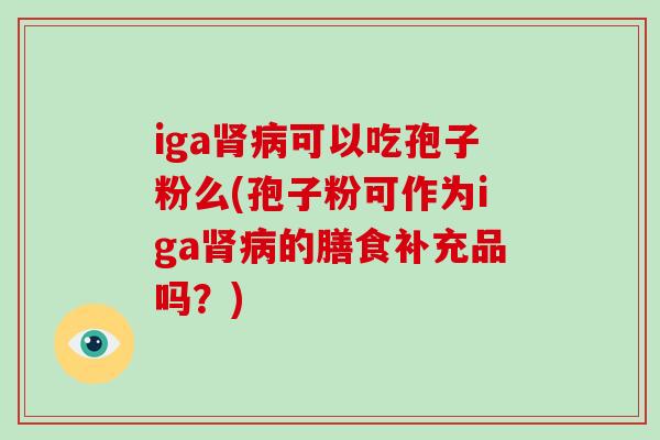iga肾病可以吃孢子粉么(孢子粉可作为iga肾病的膳食补充品吗?)