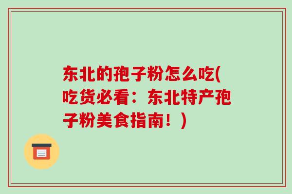 东北的孢子粉怎么吃(吃货必看:东北特产孢子粉美食指南!)