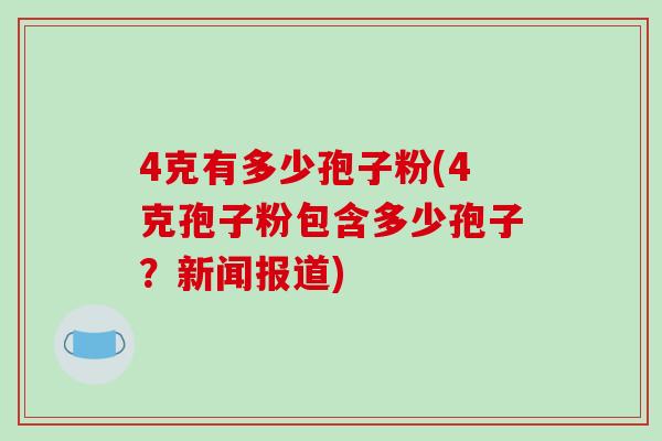 4克有多少孢子粉(4克孢子粉包含多少孢子？新闻报道)