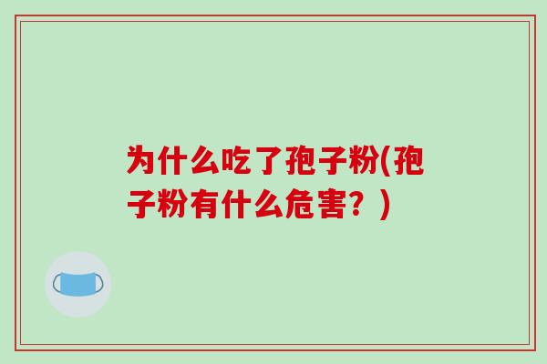 为什么吃了孢子粉(孢子粉有什么危害？)