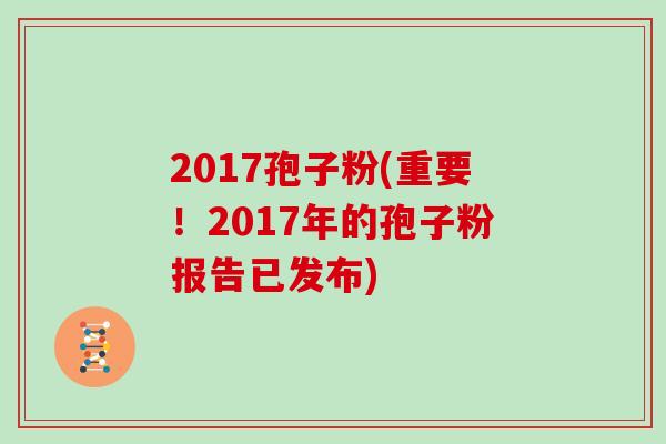 2017孢子粉(重要！2017年的孢子粉报告已发布)