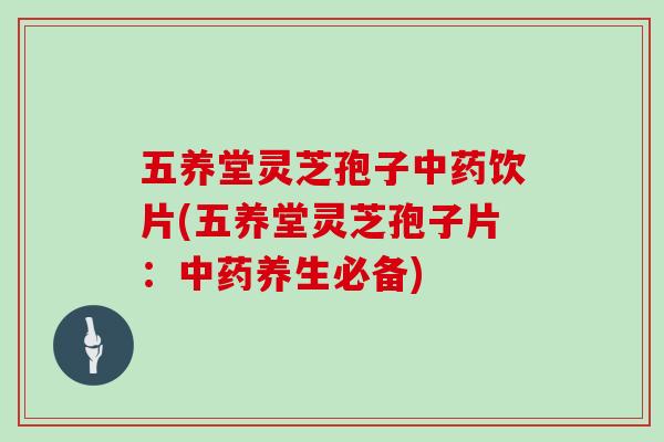 五养堂灵芝孢子中药饮片(五养堂灵芝孢子片：中药养生必备)