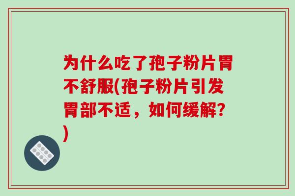 为什么吃了孢子粉片胃不舒服(孢子粉片引发胃部不适，如何缓解？)