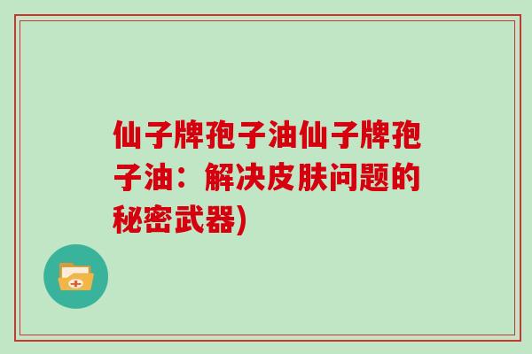 仙子牌孢子油仙子牌孢子油：解决皮肤问题的秘密武器)