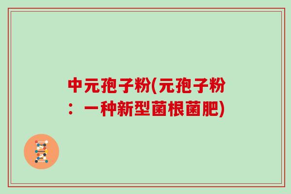 中元孢子粉(元孢子粉:一种新型菌根菌肥)