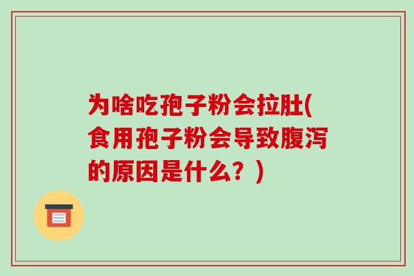 为啥吃孢子粉会拉肚(食用孢子粉会导致腹泻的原因是什么？)