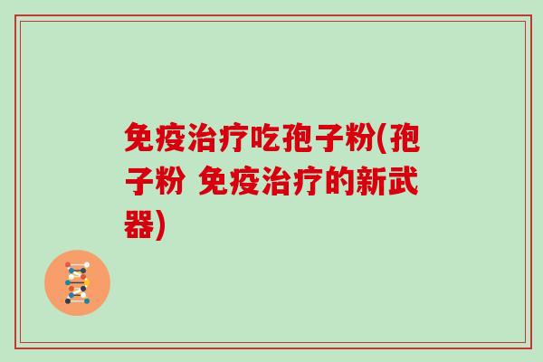 免疫治疗吃孢子粉(孢子粉 免疫治疗的新武器)