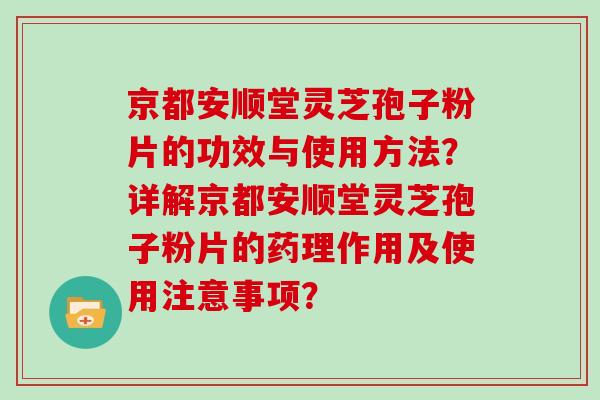 京都安顺堂灵芝孢子粉片的功效与使用方法?详解京都安顺堂灵芝孢子粉片的药理作用及使用注意事项?