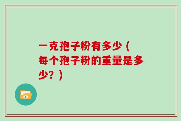 一克孢子粉有多少 (每个孢子粉的重量是多少？)