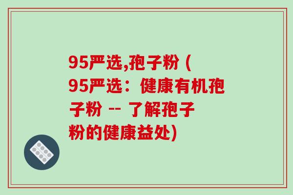 95严选,孢子粉 (95严选:健康有机孢子粉 -- 了解孢子粉的健康益处)