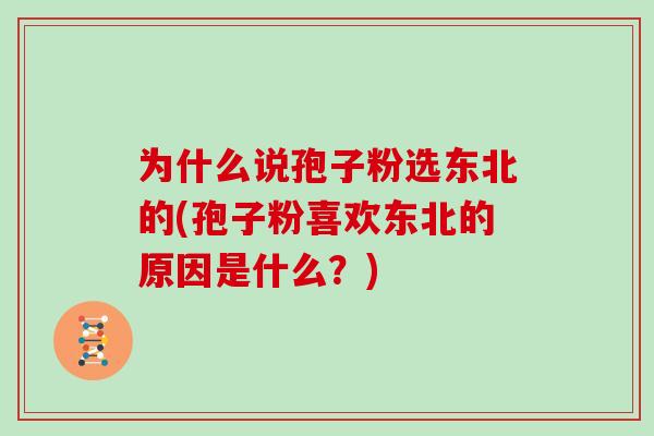 为什么说孢子粉选东北的(孢子粉喜欢东北的原因是什么?)