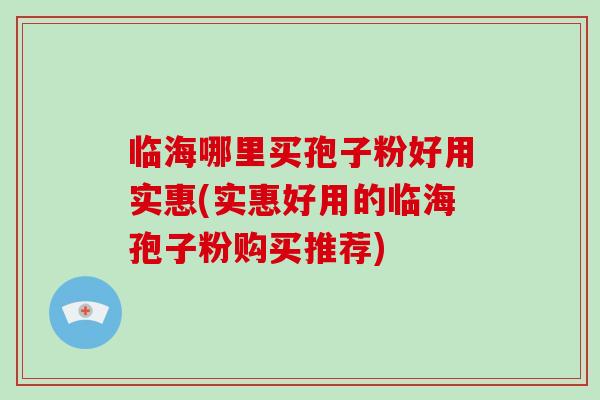 临海哪里买孢子粉好用实惠(实惠好用的临海孢子粉购买推荐)