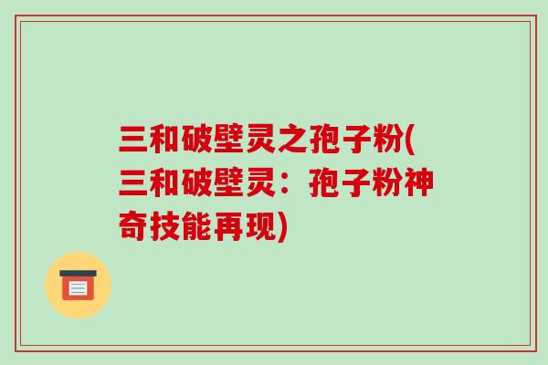 三和破壁灵之孢子粉(三和破壁灵:孢子粉神奇技能再现)