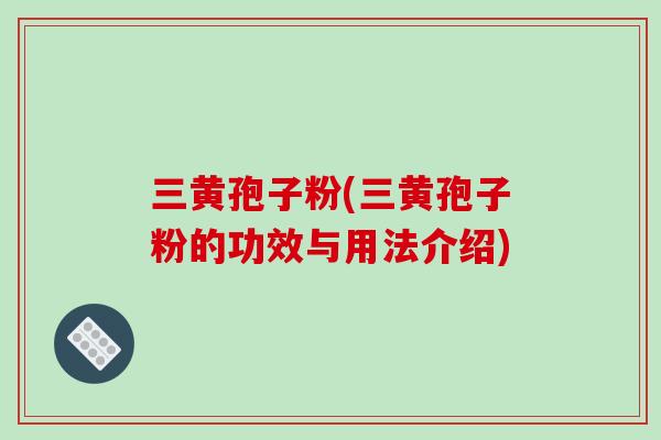 三黄孢子粉(三黄孢子粉的功效与用法介绍)