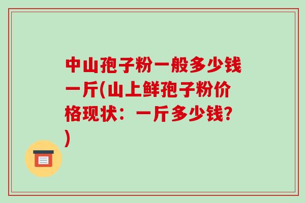 中山孢子粉一般多少钱一斤(山上鲜孢子粉价格现状:一斤多少钱?)