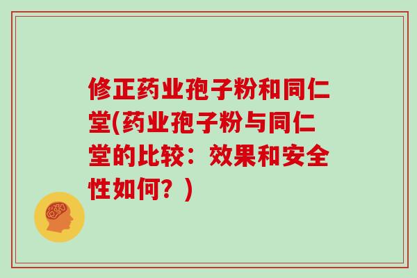 修正药业孢子粉和同仁堂(药业孢子粉与同仁堂的比较：效果和安全性如何？)