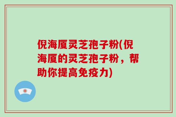 倪海厦灵芝孢子粉(倪海厦的灵芝孢子粉，帮助你提高免疫力)