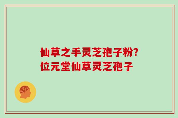 仙草之手灵芝孢子粉？位元堂仙草灵芝孢子