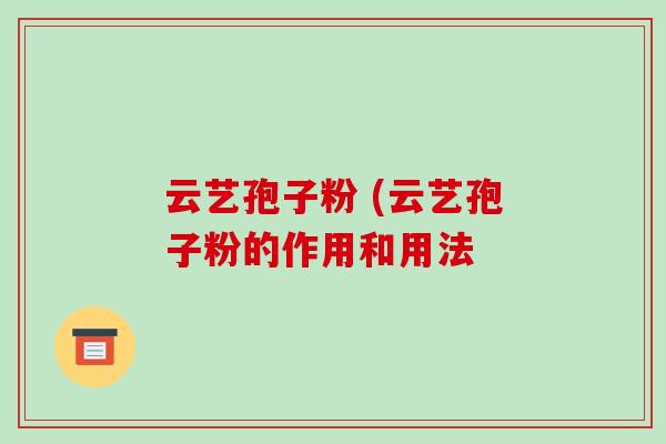 云艺孢子粉 (云艺孢子粉的作用和用法