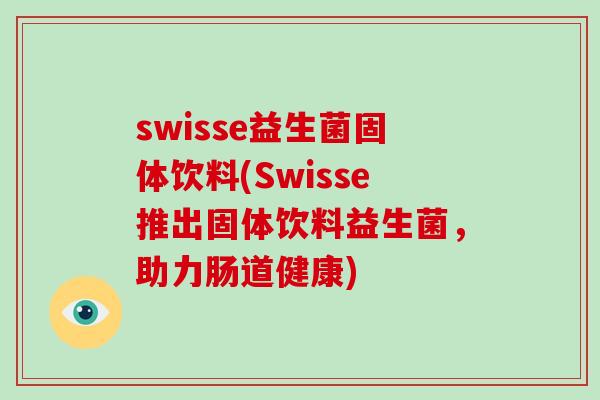 swisse益生菌固体饮料(Swisse推出固体饮料益生菌,助力肠道健康)