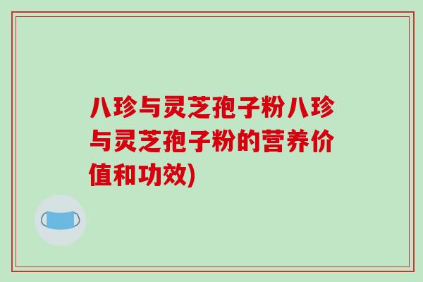 八珍与灵芝孢子粉八珍与灵芝孢子粉的营养价值和功效)