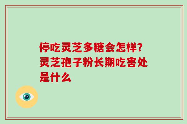 停吃灵芝多糖会怎样？灵芝孢子粉长期吃害处是什么
