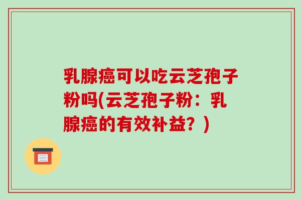 乳腺癌可以吃云芝孢子粉吗(云芝孢子粉:乳腺癌的有效补益?)
