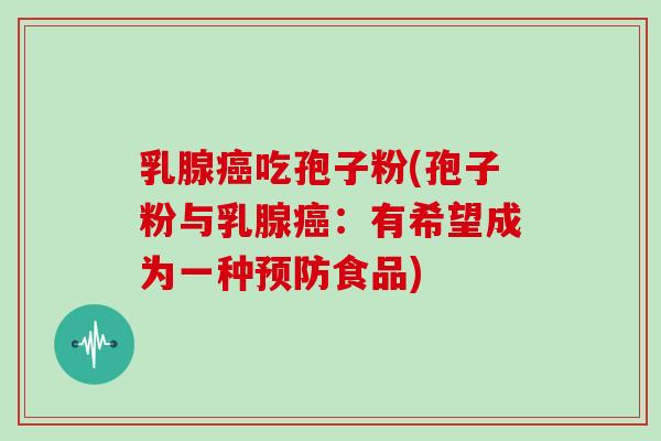 乳腺癌吃孢子粉(孢子粉与乳腺癌:有希望成为一种预防食品)