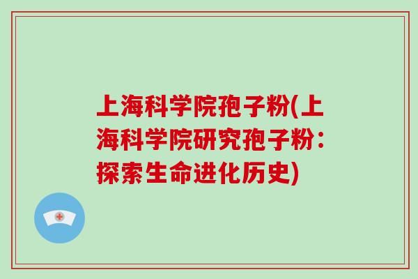 上海科学院孢子粉(上海科学院研究孢子粉：探索生命进化历史)