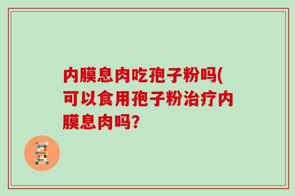 内膜息肉吃孢子粉吗(可以食用孢子粉治疗内膜息肉吗?