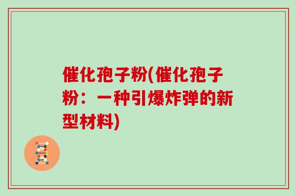 催化孢子粉(催化孢子粉：一种引爆炸弹的新型材料)