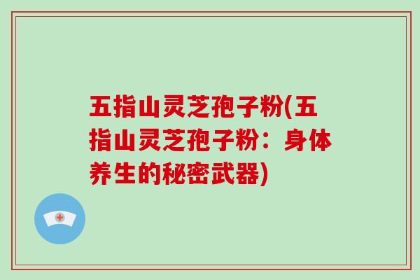 五指山灵芝孢子粉(五指山灵芝孢子粉:身体养生的秘密武器)