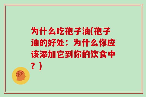 为什么吃孢子油(孢子油的好处：为什么你应该添加它到你的饮食中？)